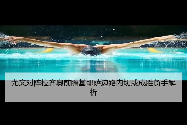 尤文对阵拉齐奥前瞻基耶萨边路内切或成胜负手解析