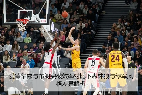 爱德华兹与布朗突破效率对比下森林狼与绿军风格差异解析